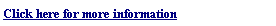 Text Box: Click here for more information